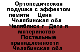 Ортопедическая подушка с эффектом памяти  › Цена ­ 500 - Челябинская обл., Челябинск г. Дети и материнство » Постельные принадлежности   . Челябинская обл.